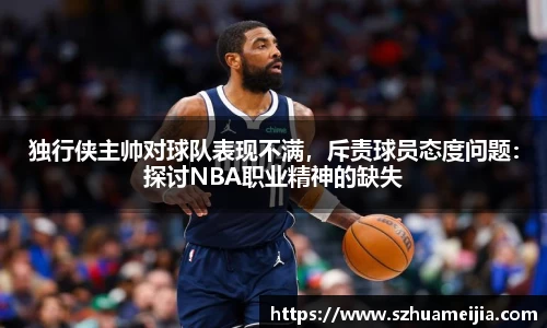 独行侠主帅对球队表现不满，斥责球员态度问题：探讨NBA职业精神的缺失