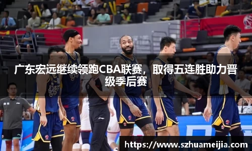 广东宏远继续领跑CBA联赛，取得五连胜助力晋级季后赛