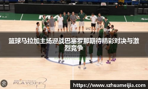 篮球马拉加主场迎战巴塞罗那期待精彩对决与激烈竞争