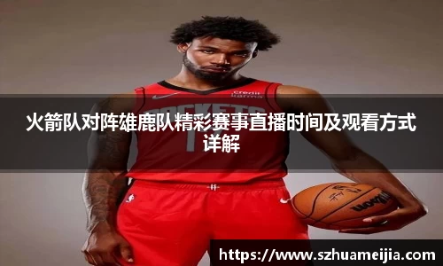 火箭队对阵雄鹿队精彩赛事直播时间及观看方式详解