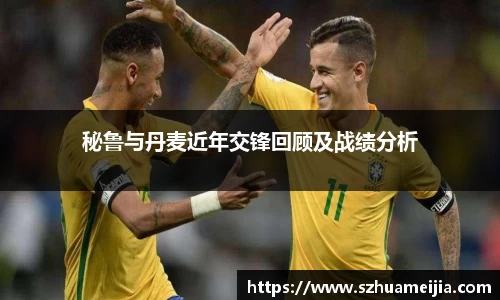 秘鲁与丹麦近年交锋回顾及战绩分析