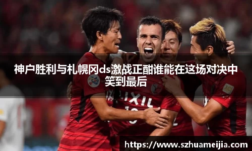 神户胜利与札幌冈ds激战正酣谁能在这场对决中笑到最后