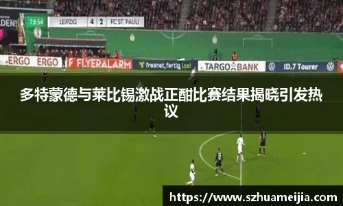多特蒙德与莱比锡激战正酣比赛结果揭晓引发热议