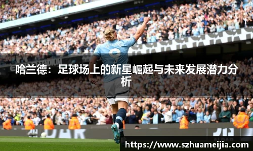 哈兰德：足球场上的新星崛起与未来发展潜力分析
