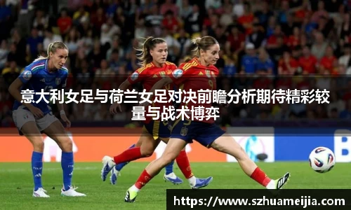 意大利女足与荷兰女足对决前瞻分析期待精彩较量与战术博弈