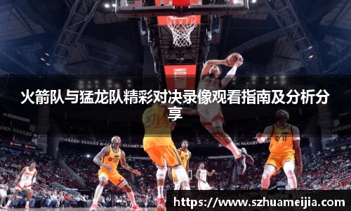 火箭队与猛龙队精彩对决录像观看指南及分析分享