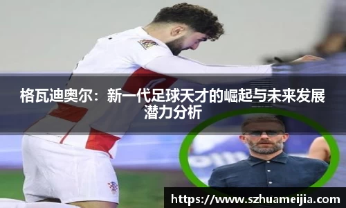 格瓦迪奥尔：新一代足球天才的崛起与未来发展潜力分析