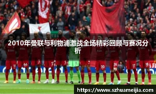 2010年曼联与利物浦激战全场精彩回顾与赛况分析