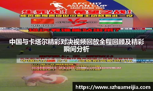 中国与卡塔尔精彩对决视频回放全程回顾及精彩瞬间分析